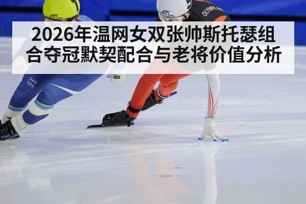 2026年温网女双张帅斯托瑟组合夺冠默契配合与老将价值分析 | huangguanyule