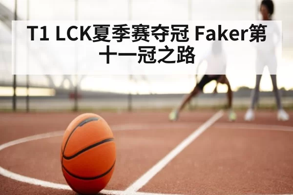 T1 LCK夏季赛夺冠 Faker第十一冠之路（huangguanyule）