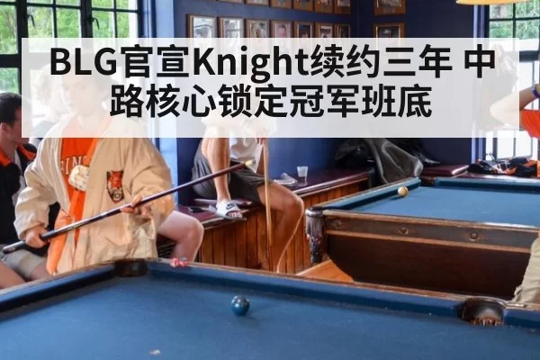 BLG官宣Knight续约三年 中路核心锁定冠军班底 | huangguanyule