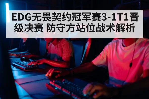 EDG无畏契约冠军赛3-1T1晋级决赛 防守方站位战术解析 | huangguanyule