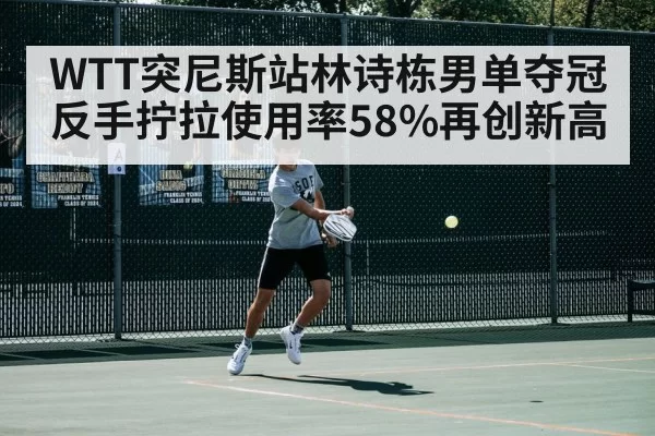WTT突尼斯站林诗栋男单夺冠 反手拧拉使用率58%再创新高 | huangguanyule