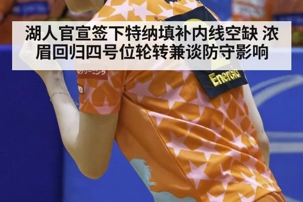 湖人官宣签下特纳填补内线空缺 浓眉回归四号位轮转兼谈防守影响 | huangguanyule