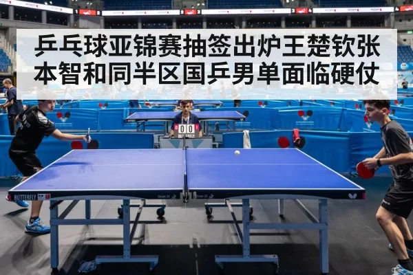 乒乓球亚锦赛抽签出炉王楚钦张本智和同半区国乒男单面临硬仗 | huangguanyule