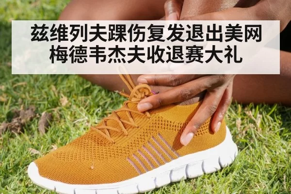 兹维列夫踝伤复发退出美网 梅德韦杰夫收退赛大礼 | huangguanyule