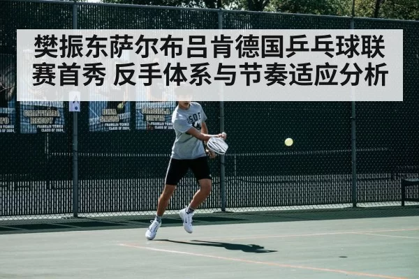 樊振东萨尔布吕肯德国乒乓球联赛首秀 反手体系与节奏适应分析 | huangguanyule