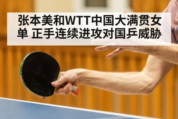 张本美和WTT中国大满贯女单 正手连续进攻对国乒威胁（huangguanyule）