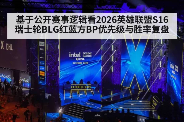 基于公开赛事逻辑看2026英雄联盟S16瑞士轮BLG红蓝方BP优先级与胜率复盘 | huangguanyule